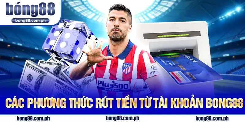 Các phương thức rút tiền từ tài khoản Bong88