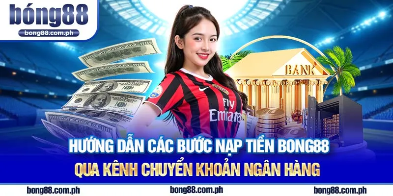 Hướng dẫn các bước nạp tiền Bong88 qua kênh chuyển khoản ngân hàng