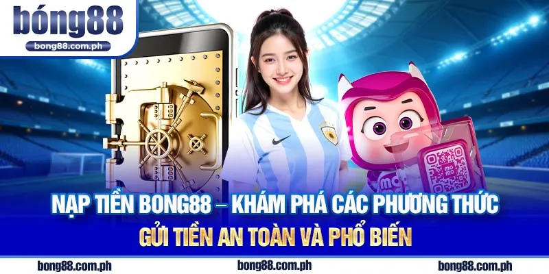 Nạp tiền Bong88 - Khám phá các phương thức gửi tiền an toàn và phổ biến vào tài khoản nhà cái