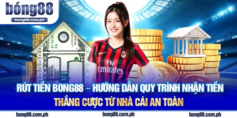 Rút tiền Bong88 - Hướng dẫn quy trình nhận tiền thắng cược từ nhà cái an toàn