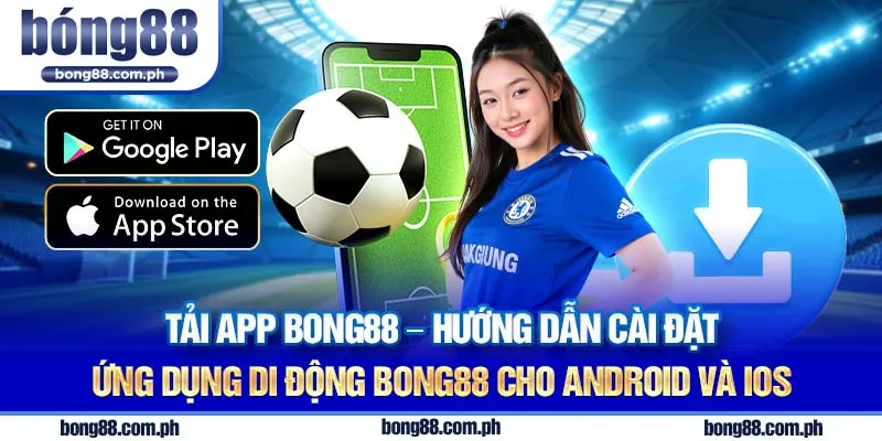 Tải app Bong88 - Hướng dẫn cài đặt ứng dụng di động Bong88 cho Android và iOS